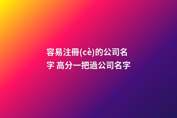 容易注冊(cè)的公司名字 高分一把過公司名字-第1張-公司起名-玄機(jī)派
